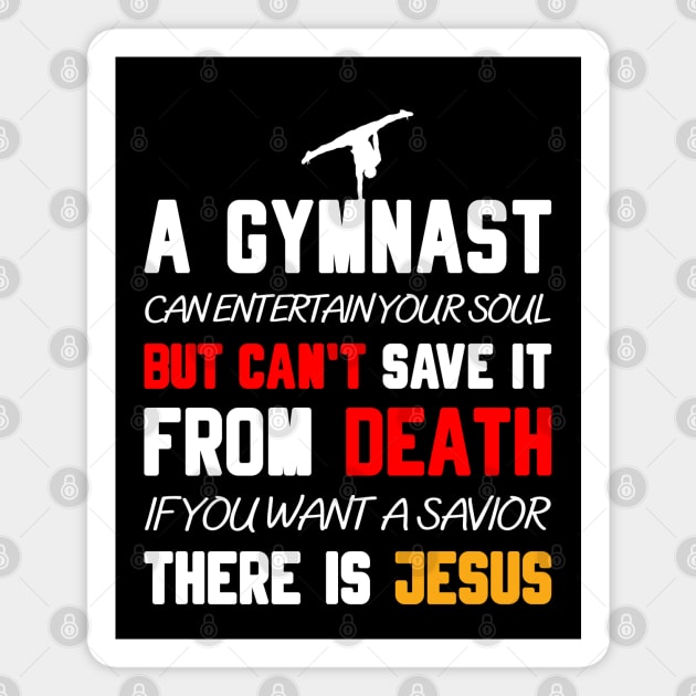 A GYMNAST CAN ENTERTAIN YOUR SOUL BUT CAN'T SAVE IT FROM DEATH IF YOU WANT A SAVIOR THERE IS JESUS Magnet by Christian ever life